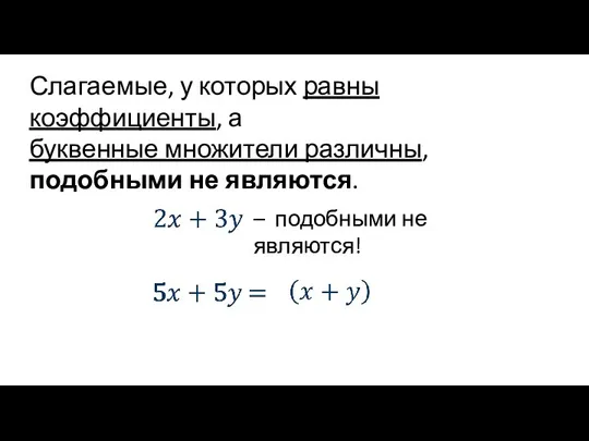 Слагаемые, у которых равны коэффициенты, а буквенные множители различны, подобными не являются. – подобными не являются!