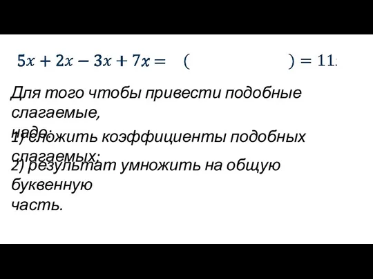 Для того чтобы привести подобные слагаемые, надо: 1) сложить коэффициенты подобных слагаемых;