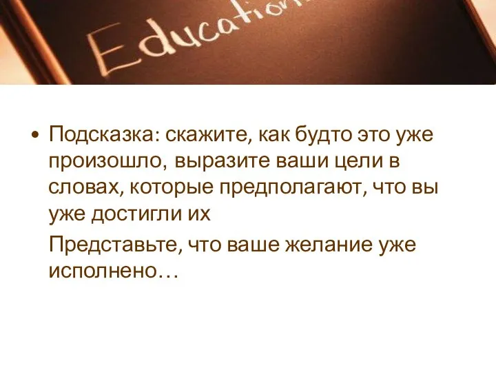 Подсказка: скажите, как будто это уже произошло, выразите ваши цели в словах,