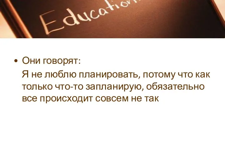 Они говорят: Я не люблю планировать, потому что как только что-то запланирую,