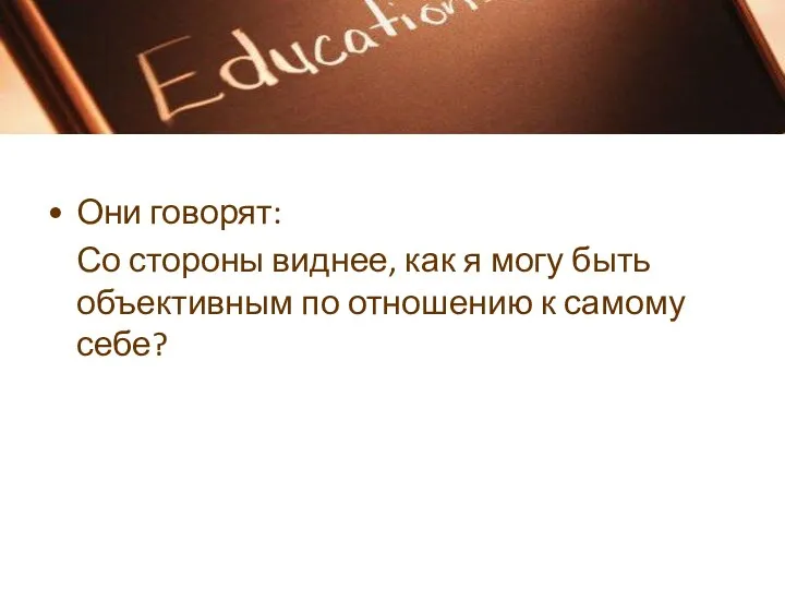 Они говорят: Со стороны виднее, как я могу быть объективным по отношению к самому себе?