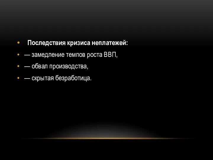 Последствия кризиса неплатежей: — замедление темпов роста ВВП, — обвал производства, — скрытая безработица.