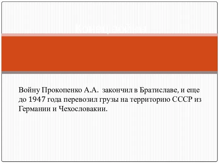 Войну Прокопенко А.А. закончил в Братиславе, и еще до 1947 года перевозил