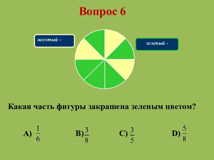 Вопрос 6 Какая часть фигуры закрашена зеленым цветом? A) B) C) D) желтый - зеленый -