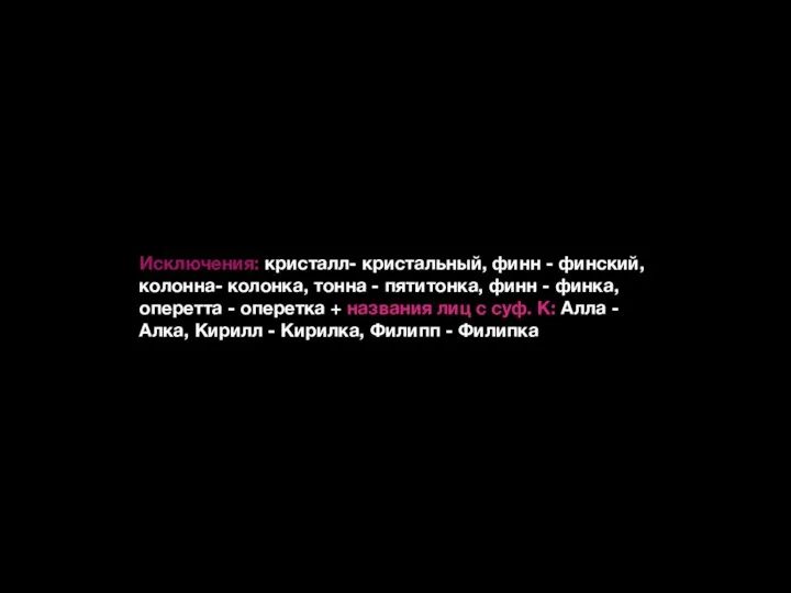 Исключения: кристалл- кристальный, финн - финский, колонна- колонка, тонна - пятитонка, финн