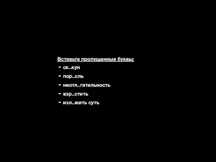 Вставьте пропущенные буквы: ск..кун пор..сль неотл..гательность взр..стить изл..жить суть