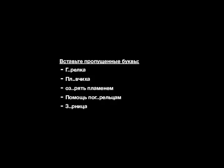 Вставьте пропущенные буквы: Г..релка Пл..вчиха оз..рять пламенем Помощь пог..рельцам З..рница