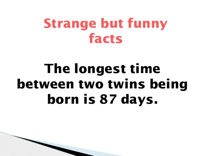Strange but funny facts The longest time between two twins being born is 87 days.