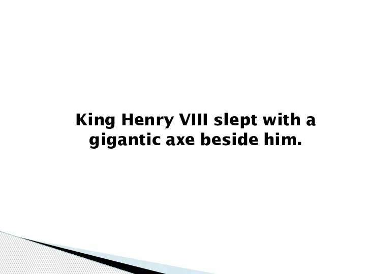 King Henry VIII slept with a gigantic axe beside him.