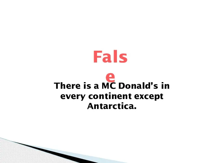 There is a MC Donald’s in every continent except Antarctica. False