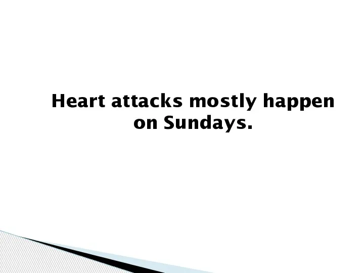 Heart attacks mostly happen on Sundays.