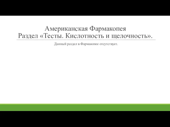 Американская Фармакопея Раздел «Тесты. Кислотность и щелочность». Данный раздел в Фармакопее отсутствует.