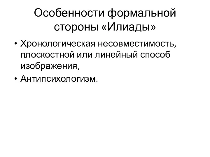 Особенности формальной стороны «Илиады» Хронологическая несовместимость, плоскостной или линейный способ изображения, Антипсихологизм.