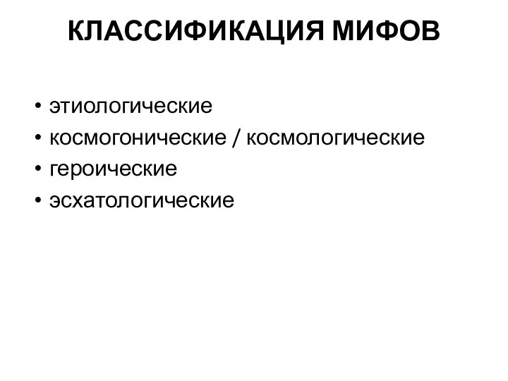 КЛАССИФИКАЦИЯ МИФОВ этиологические космогонические / космологические героические эсхатологические