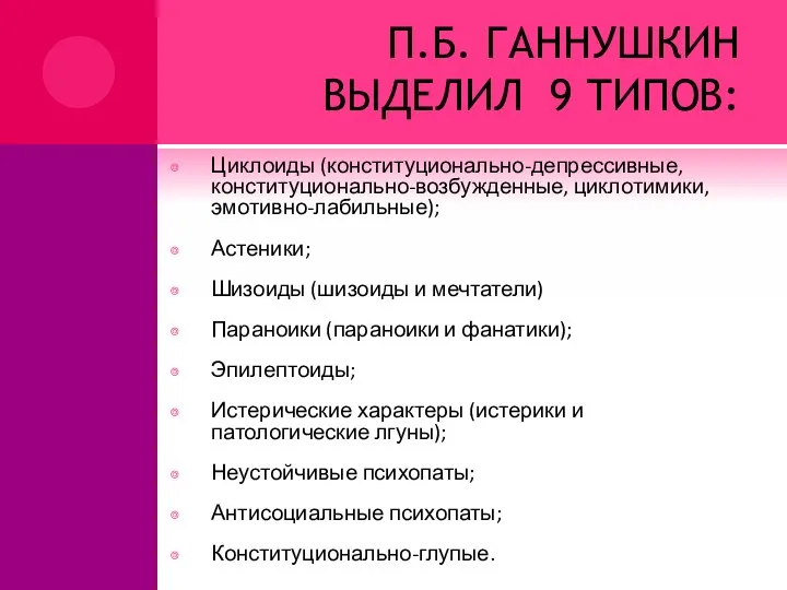 П.Б. ГАННУШКИН ВЫДЕЛИЛ 9 ТИПОВ: Циклоиды (конституционально-депрессивные, конституционально-возбужденные, циклотимики, эмотивно-лабильные); Астеники; Шизоиды