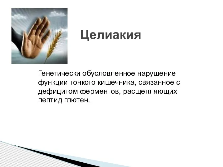 Целиакия Генетически обусловленное нарушение функции тонкого кишечника, связанное с дефицитом ферментов, расщепляющих пептид глютен.