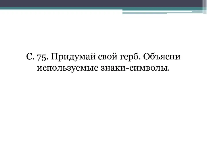 С. 75. Придумай свой герб. Объясни используемые знаки-символы.