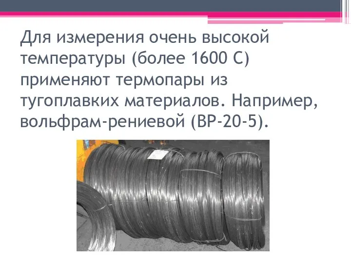 Для измерения очень высокой температуры (более 1600 С) применяют термопары из тугоплавких материалов. Например, вольфрам-рениевой (ВР-20-5).