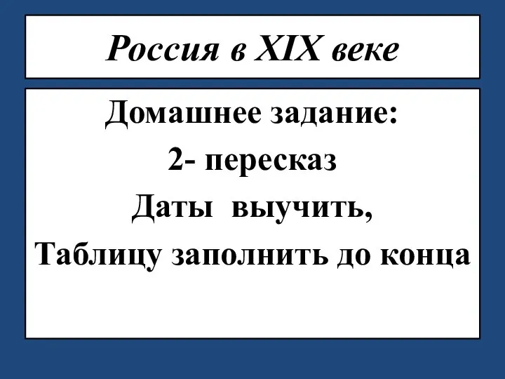 Россия в XIX веке Домашнее задание: 2- пересказ Даты выучить, Таблицу заполнить до конца