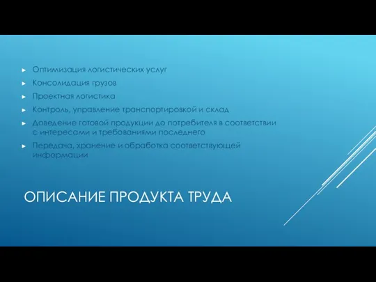 ОПИСАНИЕ ПРОДУКТА ТРУДА Оптимизация логистических услуг Консолидация грузов Проектная логистика Контроль, управление