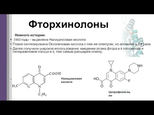 Фторхинолоны Немного истории: 1960 годы – выделена Налидиксовая кислота Позже синтезирована Оксолиновая