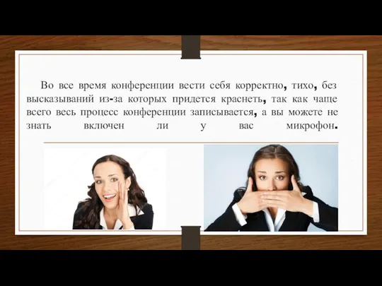 Во все время конференции вести себя корректно, тихо, без высказываний из-за которых