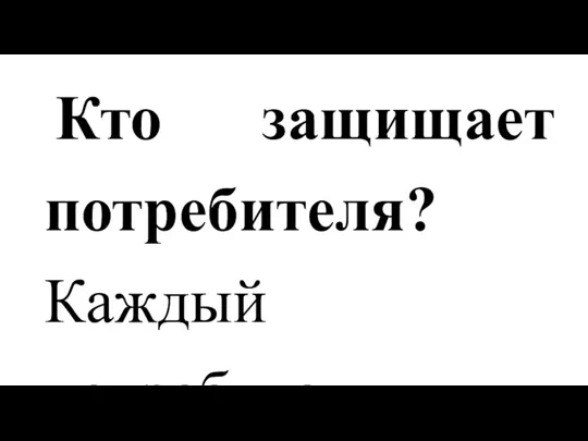 Кто защищает потребителя? Каждый потребитель когда-нибудь попадает в ситуацию, требующую защиты его