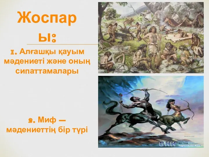 Жоспары: 1. Алғашқы қауым мәдениеті және оның сипаттамалары 2. Миф – мәдениеттің бір түрі