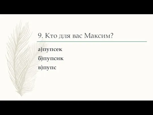 9. Кто для вас Максим? а)пупсек б)пупсик в)пупс