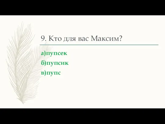 9. Кто для вас Максим? а)пупсек б)пупсик в)пупс