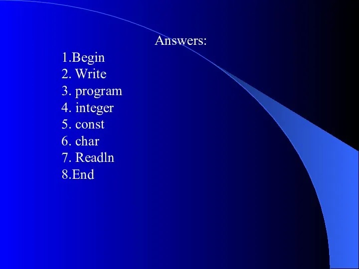 Answers: 1.Begin 2. Write 3. program 4. integer 5. const 6. char 7. Readln 8.End