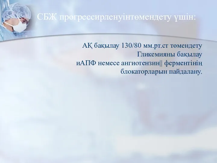 СБЖ прогрессирленуінтөмендету үшін: АҚ бақылау 130/80 мм.рт.ст төмендету Гликемияны бақылау иАПФ немесе ангиотензин|| ферментінің блокаторларын пайдалану.