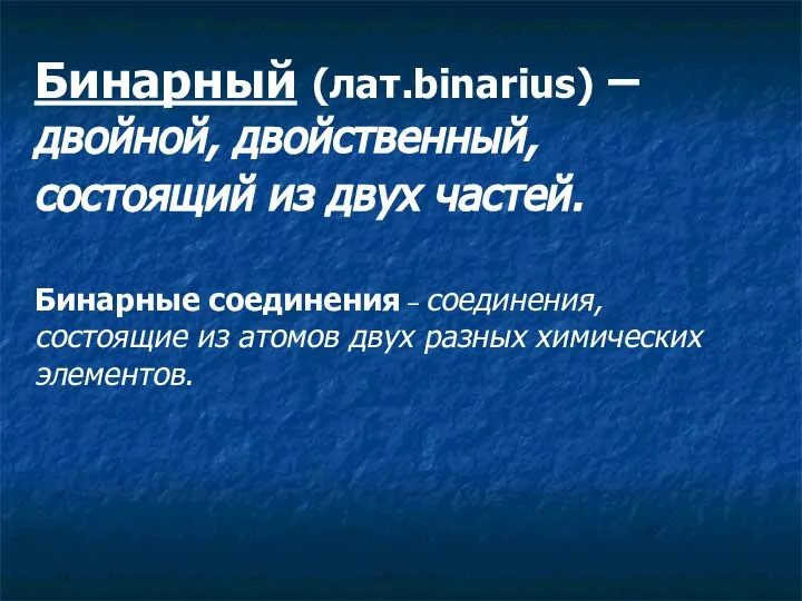 Бинарный (лат.binarius) – двойной, двойственный, состоящий из двух частей. Бинарные соединения –