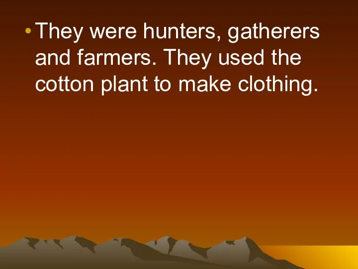 They were hunters, gatherers and farmers. They used the cotton plant to make clothing.