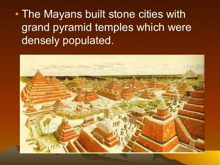 The Mayans built stone cities with grand pyramid temples which were densely populated.