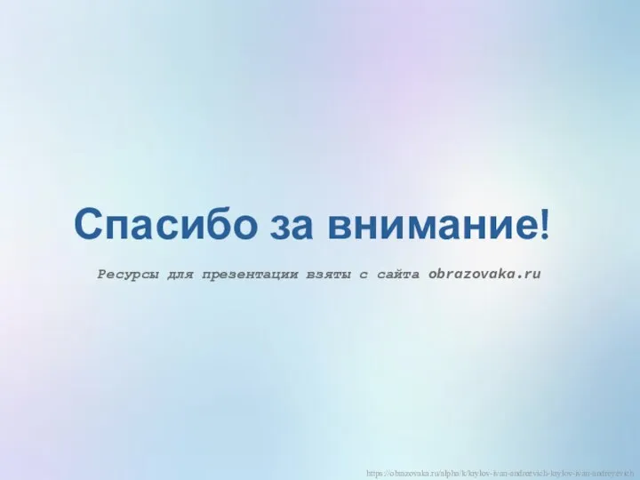 Спасибо за внимание! Ресурсы для презентации взяты с сайта obrazovaka.ru https://obrazovaka.ru/alpha/k/krylov-ivan-andreevich-krylov-ivan-andreyevich