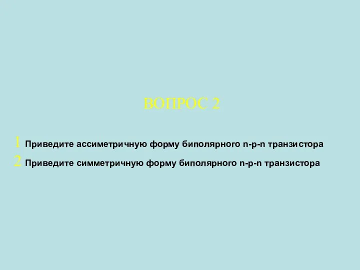 ВОПРОС 2 1 Приведите ассиметричную форму биполярного n-p-n транзистора 2 Приведите симметричную форму биполярного n-p-n транзистора