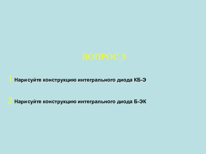 ВОПРОС 5 1 Нарисуйте конструкцию интегрального диода КБ-Э 2 Нарисуйте конструкцию интегрального диода Б-ЭК