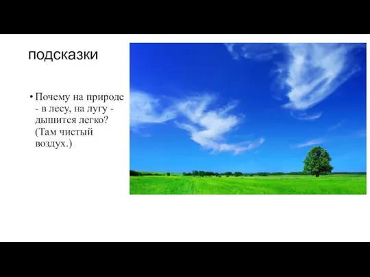 подсказки Почему на природе - в лесу, на лугу - дышится легко? (Там чистый воздух.)