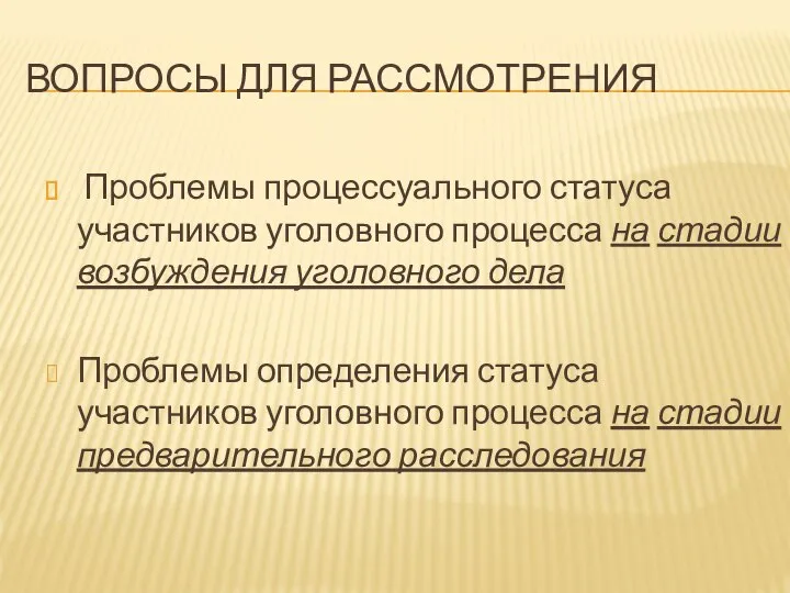 ВОПРОСЫ ДЛЯ РАССМОТРЕНИЯ Проблемы процессуального статуса участников уголовного процесса на стадии возбуждения