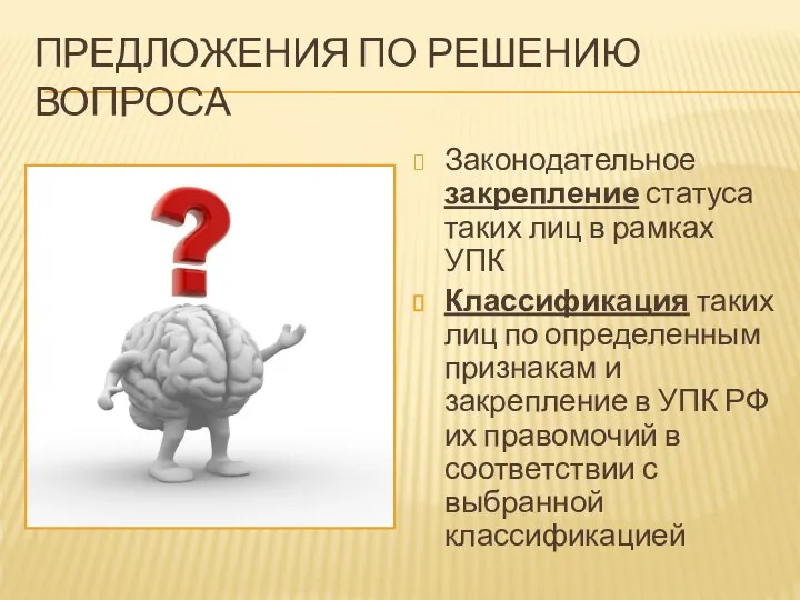 ПРЕДЛОЖЕНИЯ ПО РЕШЕНИЮ ВОПРОСА Законодательное закрепление статуса таких лиц в рамках УПК