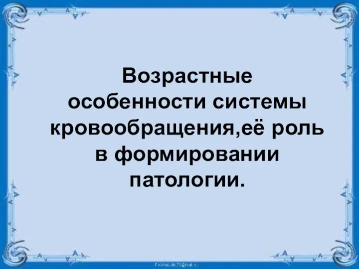 Возрастные особенности системы кровообращения,её роль в формировании патологии.