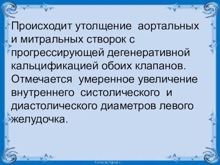 Происходит утолщение аортальных и митральных створок с прогрессирующей дегенеративной кальцификацией обоих клапанов.