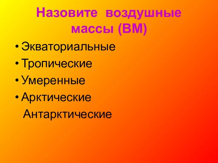 Назовите воздушные массы (ВМ) Экваториальные Тропические Умеренные Арктические Антарктические