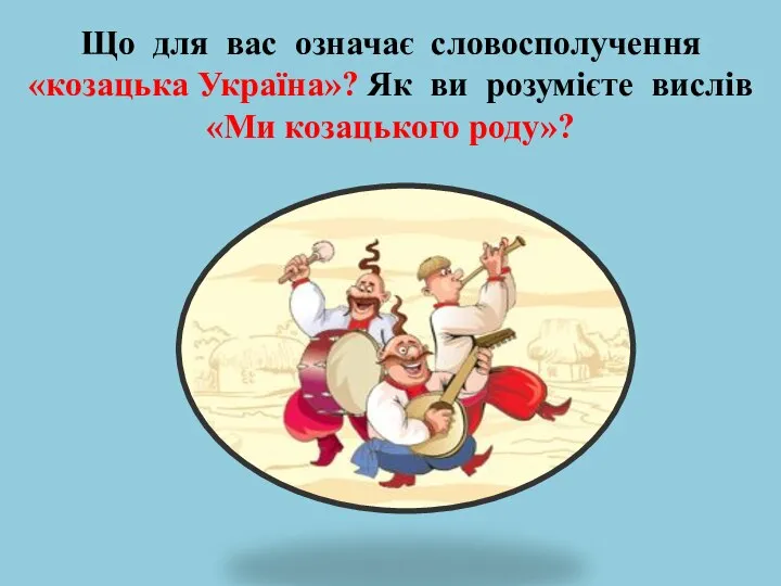 Що для вас означає словосполучення «козацька Україна»? Як ви розумієте вислів «Ми козацького роду»?
