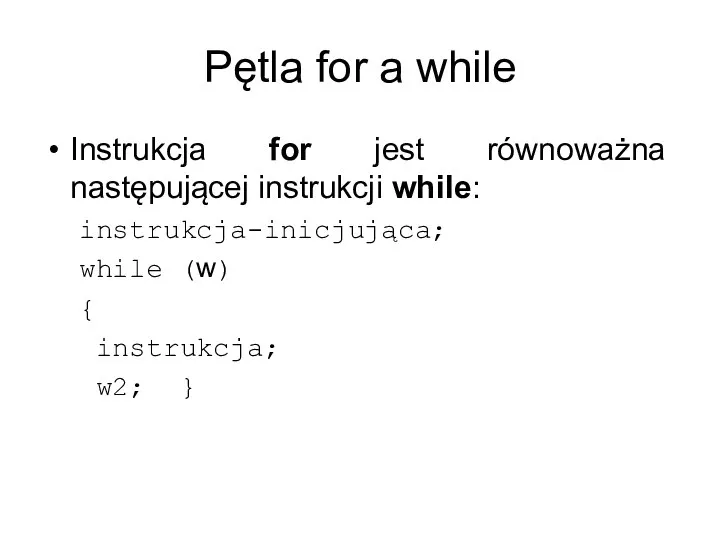 Pętla for a while Instrukcja for jest równoważna następującej instrukcji while: instrukcja-inicjująca;