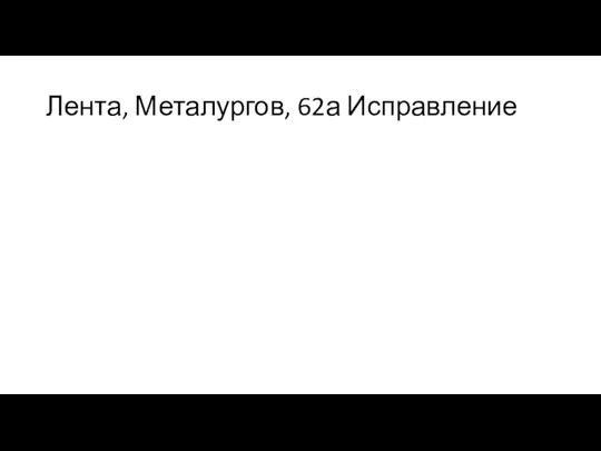 Лента, Металургов, 62а Исправление