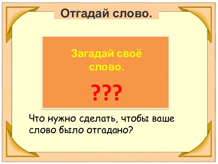 Отгадай слово. Загадай своё слово. ??? Что нужно сделать, чтобы ваше слово было отгадано?