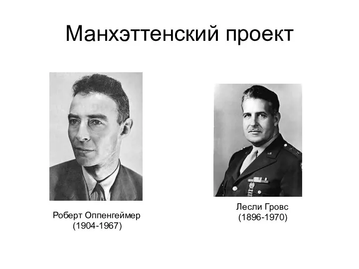 Манхэттенский проект Роберт Оппенгеймер (1904-1967) Лесли Гровс (1896-1970)