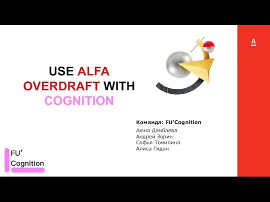 USE ALFA OVERDRAFT WITH COGNITION Команда: FU’Cognition Аюна Дамбаева Андрей Зорин Софья Томилина Алиса Гидон